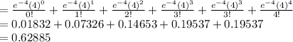 =\frac{e^{-4}(4)^{0}}{0!}+\frac{e^{-4}(4)^{1}}{1!}+\frac{e^{-4}(4)^{2}}{2!}+\frac{e^{-4}(4)^{3}}{3!}+\frac{e^{-4}(4)^{3}}{3!}+\frac{e^{-4}(4)^{4}}{4!}\\=0.01832+0.07326+0.14653+0.19537+0.19537\\=0.62885
