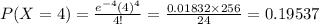 P(X=4)=\frac{e^{-4}(4)^{4}}{4!}=\frac{0.01832\times256}{24}=0.19537