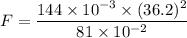F=\dfrac{144\times10^{-3}\times(36.2)^2}{81\times10^{-2}}