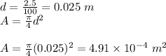 d=\frac{2.5}{100}=0.025\ m\\ A=\frac{\pi}{4}d^2\\ \\A=\frac{\pi}{4}(0.025)^2=4.91\times 10^{-4}\ m^2