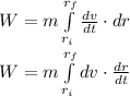 W=m\int\limits^{r_f}_{r_i}{\frac{dv}{dt}\cdot dr} \,\\\\W=m\int\limits^{r_f}_{r_i}{dv \cdot \frac{dr}{dt}} \,