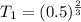 T_1 =(0.5)^{\frac{2}{3} }