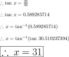 \therefore \tan \: x =  \frac{33}{56}  \\  \\ \therefore \tan \: x =  0.589285714  \\  \\ \therefore  \: x =   {\tan}^{ - 1} (0.589285714)  \\  \\  \therefore  \: x =   {\tan}^{ - 1} ( \tan \: 30.510237394 \degree) \\  \\    \huge \red{ \boxed{\therefore  \: x =   31\degree}}