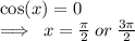 \cos(x)  = 0 \\  \implies \: x =  \frac{\pi}{2}  \: or \:  \frac{3\pi}{2}