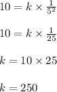 10 = k \times \frac{1}{5^2}\\\\10 = k \times \frac{1}{25}\\\\k = 10 \times 25\\\\k = 250