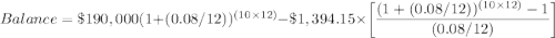 Balance=\$190,000(1+(0.08/12))^{(10\times 12)}-\$1,394.15\times \bigg[\dfrac{(1+(0.08/12))^{(10\times 12)}-1}{(0.08/12)}\bigg]