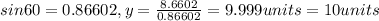 sin 60 = 0.86602, y = \frac{8.6602}{0.86602}  = 9.999units = 10 units