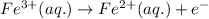 Fe^{3+}(aq.)\rightarrow Fe^{2+}(aq.)+e^-