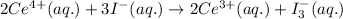 2Ce^{4+}(aq.)+3I^{-}(aq.)\rightarrow 2Ce^{3+}(aq.)+I_3^-(aq.)
