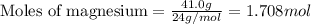 \text{Moles of magnesium}=\frac{41.0g}{24g/mol}=1.708mol