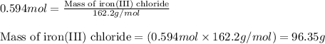 0.594mol=\frac{\text{Mass of iron(III) chloride}}{162.2g/mol}\\\\\text{Mass of iron(III) chloride}=(0.594mol\times 162.2g/mol)=96.35g
