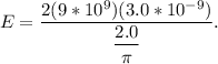$E = \frac{2(9*10^9) (3.0*10^{-9})   }{\dfrac{2.0}{\pi } }.$