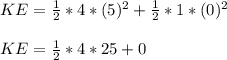 KE = \frac{1}{2} * 4 * (5)^2 + \frac{1}{2} * 1 * (0)^2\\\\KE = \frac{1}{2} * 4 * 25 + 0\\\\