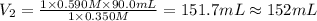 V_2=\frac{1\times 0.590 M\times 90.0 mL}{1\times 0.350 M}=151 .7 mL\approx 152 mL