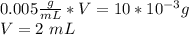 0.005\frac{g}{mL}*V = 10*10^{-3} g\\ V= 2\ mL