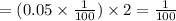 =(0.05\times \frac{1}{100})\times 2=\frac{1}{100}