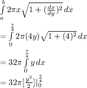 \int\limits^b_a {2\pi x\sqrt{1 + (\frac{dx}{dy})^2 } } \, dx \\\\= \int\limits^{\frac{7}{4}}_0 {2\pi (4y)\sqrt{1 + (4)^2 } } \, dx \\\\= 32\pi \int\limits^{\frac{7}{4}}_0 { y } \, dx \\\\= 32\pi [\frac{y^2}{2}]|^\frac{7}{4}_0