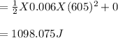 =\frac{1}{2} X 0.006 X (605)^2 + 0\\\\= 1098.075J