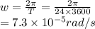 w=\frac{2\pi}{T}=\frac{2\pi}{24\times 3600}\\=7.3\times10^{-5}rad/s