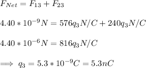 F_{Net}=F_{13}+F_{23}\\\\4.40*10^{-9} N=576q_3N/C+240q_3N/C\\\\4.40*10^{-6} N=816q_3N/C\\\\\implies q_3=5.3*10^{-9}C=5.3nC