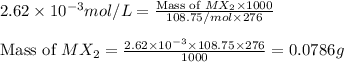 2.62\times 10^{-3}mol/L=\frac{\text{Mass of }MX_2\times 1000}{108.75/mol\times 276}\\\\\text{Mass of }MX_2=\frac{2.62\times 10^{-3}\times 108.75\times 276}{1000}=0.0786g