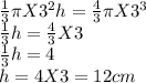 \frac{1}{3}\pi X  3^2h=\frac{4}{3}\pi X  3^3\\\frac{1}{3}h=\frac{4}{3} X 3\\\frac{1}{3}h=4\\h=4 X 3=12cm
