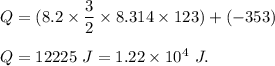 Q=(8.2 \times \dfrac{3}{2}\times 8.314 \times 123)+(-353)\\\\Q=12225\ J=1.22\times 10^{4}\ J.