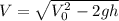 V=\sqrt{V_{0}^{2}-2gh}