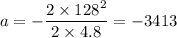 a = -\dfrac{2\times128^2}{2\times4.8} = -3413