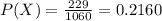 P(X)=\frac{229}{1060}=0.2160