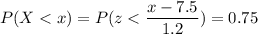 P( X < x) = P( z < \displaystyle\frac{x - 7.5}{1.2})=0.75