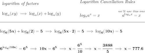 \bf \begin{array}{llll} \textit{logarithm of factors} \\\\ \log_a(xy)\implies \log_a(x)+\log_a(y) \end{array}~\hfill \begin{array}{llll} \textit{Logarithm Cancellation Rules} \\\\ log_a a^x = x\qquad \qquad \stackrel{\textit{we'll use this one}}{a^{log_a x}=x} \end{array} \\\\[-0.35em] \rule{34em}{0.25pt}\\\\ \log_6(5x)+\log_6(2)=5\implies \log_6(5x\cdot 2)=5\implies \log_6(10x)=5 \\\\\\ 6^{ \log_6(10x)}=6^5\implies 10x=6^5\implies x = \cfrac{6^5}{10}\implies x = \cfrac{3888}{5}\implies x = 777.6
