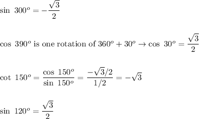 \sin\ 300^o=-\dfrac{\sqrt3}{2}\\\\\\\cos\ 390^o\ \text{is one rotation of}\ 360^o+30^o\rightarrow\cos\ 30^o=\dfrac{\sqrt3}{2}\\\\\\\cot\ 150^o=\dfrac{\cos\ 150^o}{\sin\ 150^o}=\dfrac{-\sqrt3/2}{1/2}=-\sqrt3\\\\\\\sin\ 120^o=\dfrac{\sqrt3}{2}