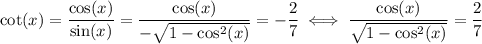 \cot(x)=\dfrac{\cos(x)}{\sin(x)}=\dfrac{\cos(x)}{-\sqrt{1-\cos^2(x)}}=-\dfrac{2}{7}\iff  \dfrac{\cos(x)}{\sqrt{1-\cos^2(x)}}=\dfrac{2}{7}