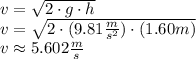 v = \sqrt{2 \cdot g \cdot h}\\v = \sqrt{2\cdot (9.81 \frac{m}{s^2})\cdot (1.60 m)} \\v \approx 5.602 \frac{m}{s}