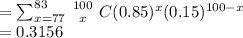 = \sum^{83}_{x=77}\left {100} \atop {x}} \right C (0.85)^x(0.15)^{100-x}\\=0.3156