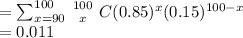 = \sum^{100}_{x=90}\left {100} \atop {x}} \right C (0.85)^x(0.15)^{100-x}\\=0.011