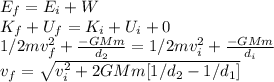 E_{f}=E_{i}+W\\K_{f}+U_{f}=K_{i}+U_{i}+0\\1/2mv_{f}^{2}+\frac{-GMm}{d_{2}}=1/2mv_{i}^{2}+\frac{-GMm}{d_{i}}  \\v_{f}=\sqrt{v_{i}^2+2GMm[1/d_{2}-1/d_{1}]}