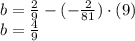 b = \frac{2}{9}-(-\frac{2}{81} )\cdot (9)\\b = \frac{4}{9}