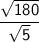 \mathsf{\dfrac{\sqrt{180}}{\sqrt{5}}}