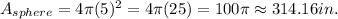 A_{sphere}=4 \pi (5)^2 = 4\pi (25)=100 \pi \approx 314.16  in.