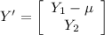Y' =\left[\begin{array}{c}Y_1-\mu\\Y_2\end{array}\right]