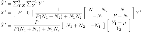 \hat{X}'=\sum_{YX}^T\sum_{Y}^{-1}Y'\\\hat{X}'=\left[\begin{array}{cc}P&0\end{array}\right]\dfrac{1}{P(N_1+N_2)+N_1N_2}\left[\begin{array}{cc} N_1+N_2 &-N_1\\-N_1 &P+N_1\end{array}\right] Y'\\\hat{X}'=\dfrac{P}{P(N_1+N_2)+N_1N_2}\left[\begin{array}{cc} N_1+N_2 &-N_1\end{array}\right]\left[\begin{array}{c}Y_1-\mu\\Y_2\end{array}\right]