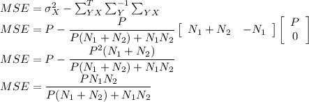 MSE=\sigma_X^2-\sum_{YX}^T\sum_{Y}^{-1}\sum_{YX}\\MSE=P-\dfrac{P}{P(N_1+N_2)+N_1N_2}\left[\begin{array}{cc} N_1+N_2 &-N_1\end{array}\right]\left[\begin{array}{c}P\\0\end{array}\right]\\MSE=P-\dfrac{P^2(N_1+N_2)}{P(N_1+N_2)+N_1N_2}\\MSE=\dfrac{PN_1N_2}{P(N_1+N_2)+N_1N_2}