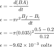 \epsilon=-\dfrac{d(BA)}{dt}\\\\\epsilon=-\pi r^2\dfrac{B_f-B_i}{dt}\\\\\epsilon=-\pi (0.035)^2\dfrac{0.5-0.2}{0.12}\\\\\epsilon=-9.62\times 10^{-3}\ volts