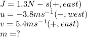 J=1.3N-s(+,east)\\u=-3.8ms^-^1(-,west)\\v=5.4ms^-^1(+,east)\\m=?