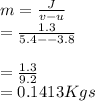 m=\frac{J}{v-u}\\=\frac{1.3}{5.4--3.8}\\\\=\frac{1.3}{9.2}\\=0.1413Kgs