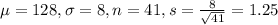 \mu = 128, \sigma = 8, n = 41, s = \frac{8}{\sqrt{41}} = 1.25