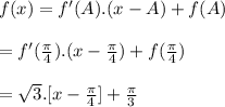f(x)=f'(A).(x-A)+f(A)\\\\=f'(\frac{\pi}{4}).(x-\frac{\pi}{4})+f(\frac{\pi}{4})\\\\=\sqrt{3}.[x-\frac{\pi}{4}]+\frac{\pi}{3}