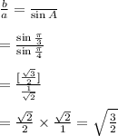 \frac{b}{a}=\frac{\sinB}{\sin A}&#10;\\\\=\frac{\sin{\frac{\pi}{3}}&#10;}{\sin{\frac{\pi}{4}}}\\\\=\frac{[\frac{\sqrt{3}}{2}]}{\frac{1}{\sqrt{2}}}\\\\=\frac{\sqrt{2}}{2}\times \frac{\sqrt{2}}{1}=\sqrt{\frac{3}{2}}